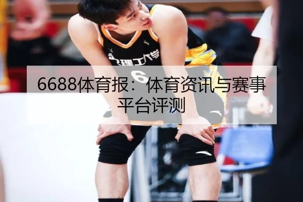 6688体育报:体育资讯与赛事平台评测