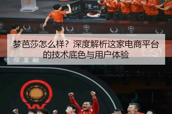 梦芭莎怎么样？深度解析这家电商平台的技术底色与用户体验